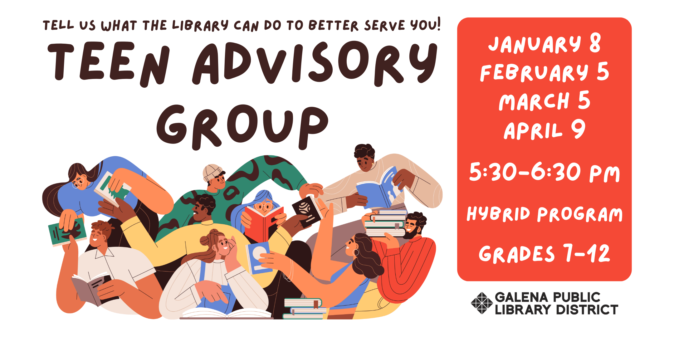 Teen Advisory Group. Tell us what the library can do to better serve you! January 8, February 5, March 5, April 9. 5:30 to 6:30 p.m. Hybrid program. Grades 7-12.