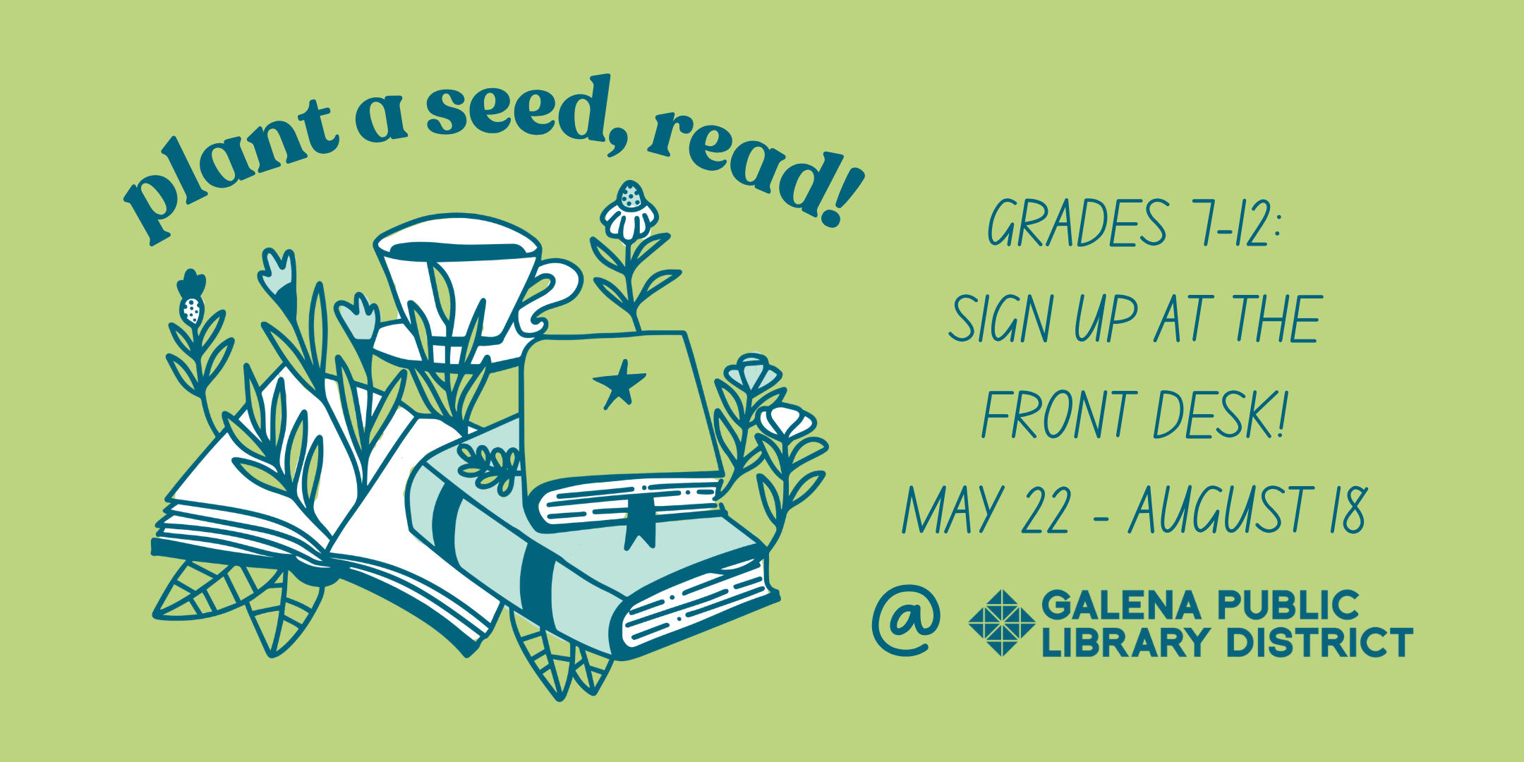 Plant a seed, read! Grades 7-12 sign up at the front desk! May 22 through August 18.